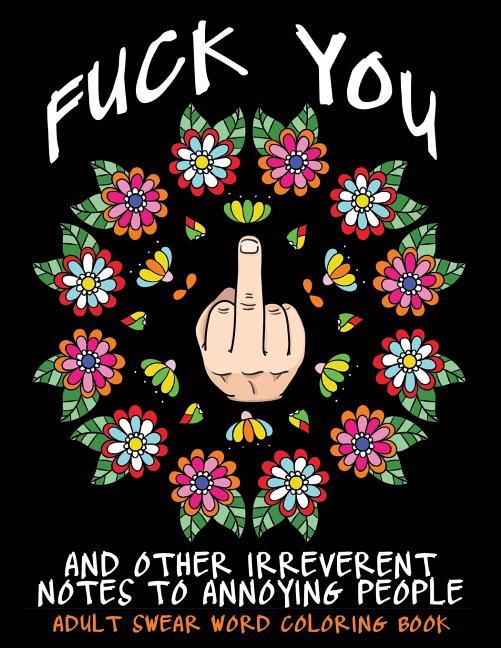 Book cover for Adult Swear Word Coloring Book: Fuck You & Other Irreverent Notes To Annoying People: 40 Sweary Rude Curse Word Coloring Pages To Calm You The F*ck Do