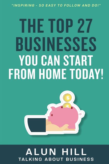 Book cover for Top 27 Businesses You Can Start From Home Today: "Inspiring - So Easy To Follow and Do!"
