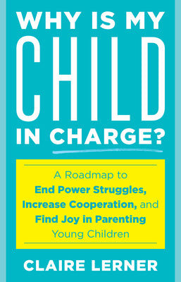 Book cover for Why Is My Child in Charge?: A Roadmap to End Power Struggles, Increase Cooperation, and Find Joy in Parenting Young Children