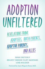 Book cover for Adoption Unfiltered: Revelations from Adoptees, Birth Parents, Adoptive Parents, and Allies