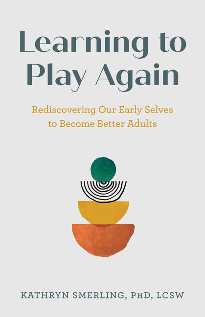 Book cover for Learning to Play Again: Rediscovering Our Early Selves to Become Better Adults