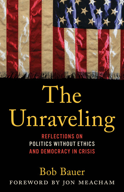 Book cover for Unraveling: Reflections on Politics Without Ethics and Democracy in Crisis