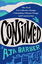 Book cover for Consumed: The Need for Collective Change: Colonialism, Climate Change, and Consumerism