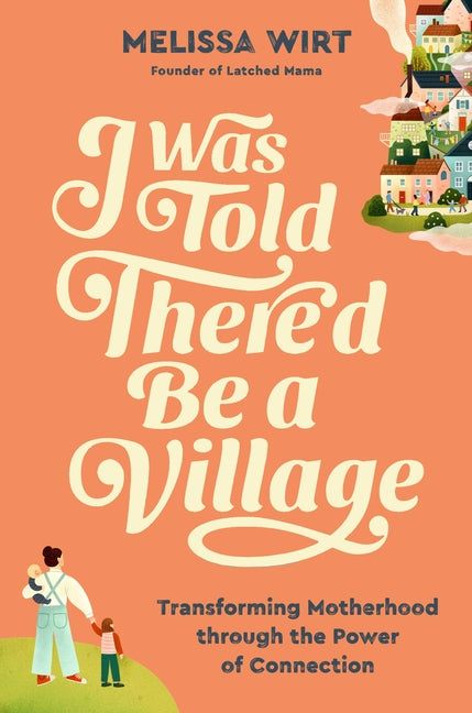 Book cover for I Was Told There'd Be a Village: Transforming Motherhood Through the Power of Connection
