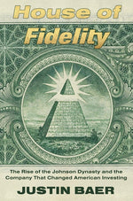Book cover for House of Fidelity: The Rise of the Johnson Dynasty and the Company That Changed American Investing