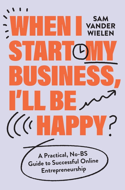 Book cover for When I Start My Business, I'll Be Happy: A Practical, No-Bs Guide to Successful Online Entrepreneurship