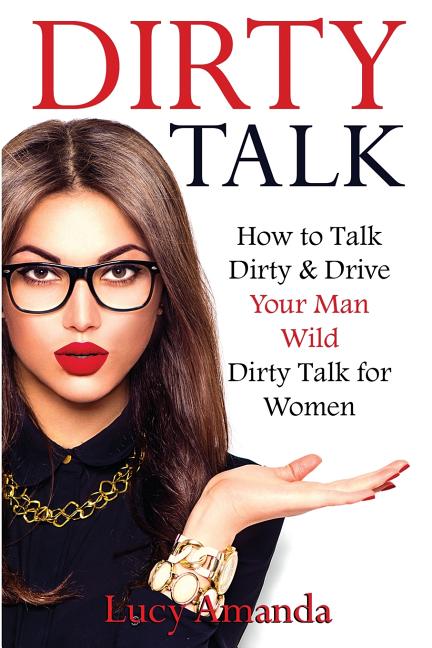 Book cover for Dirty Talk: How to Talk Dirty & Drive Your Man Wild, Dirty Talk for Women