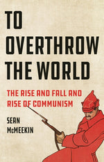 Book cover for To Overthrow the World: The Rise and Fall and Rise of Communism