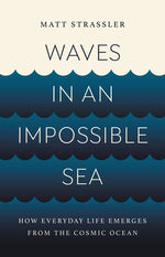 Book cover for Waves in an Impossible Sea: How Everyday Life Emerges from the Cosmic Ocean