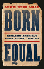 Book cover for Born Equal: Remaking America's Constitution, 1840-1920