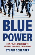 Book cover for Blue Power: How Police Organized to Protect and Serve Themselves