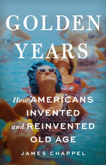 Book cover for Golden Years: How Americans Invented and Reinvented Old Age