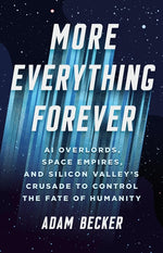 Book cover for More Everything Forever: AI Overlords, Space Empires, and Silicon Valley's Crusade to Control the Fate of Humanity