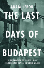 Book cover for Last Days of Budapest: The Destruction of Europe's Most Cosmopolitan Capital in World War II