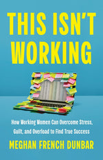 Book cover for This Isn't Working: How Working Women Can Overcome Stress, Guilt, and Overload to Find True Success