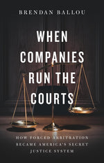 Book cover for When Companies Run the Courts: How Forced Arbitration Became America's Secret Justice System