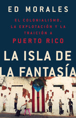 Book cover for La Isla de la Fantasia: El Colonialismo, La Explotacion Y La Traicion a Puerto Rico