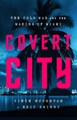 Book cover for Covert City: The Cold War and the Making of Miami