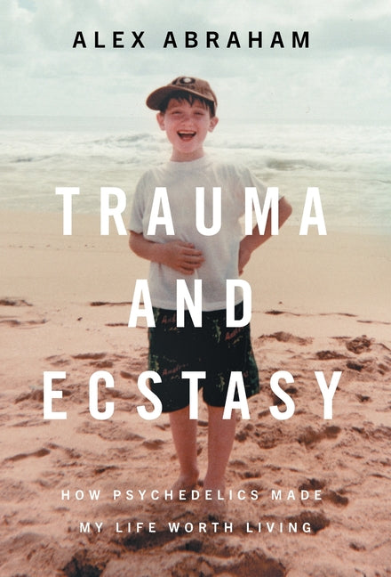 Book cover for Trauma and Ecstasy: How Psychedelics Made My Life Worth Living