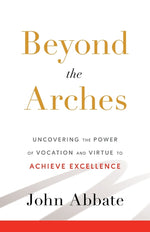 Book cover for Beyond the Arches: Uncovering the Power of Vocation and Virtue to Achieve Excellence
