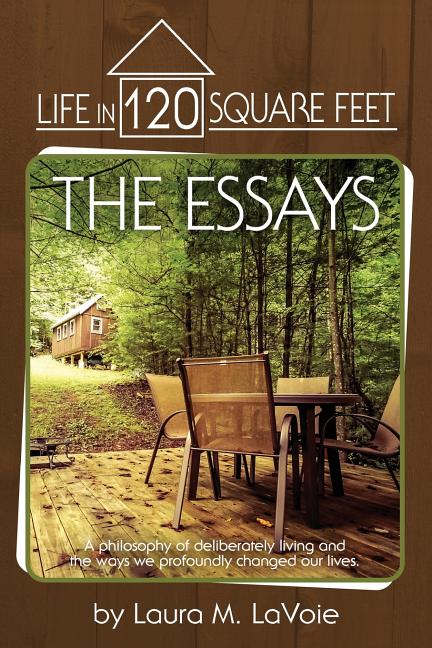 Book cover for Life in 120 Square Feet: The Essays: A philosophy of deliberate living and the ways we profoundly changed our lives.