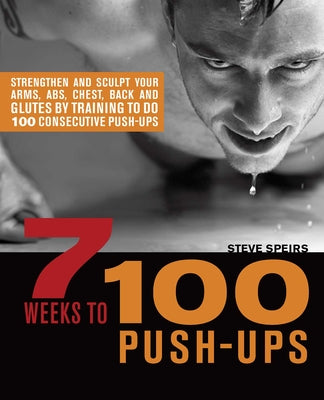 Book cover for 7 Weeks to 100 Push-Ups: Strengthen and Sculpt Your Arms, Abs, Chest, Back and Glutes by Training to Do 100 Consecutive Push-