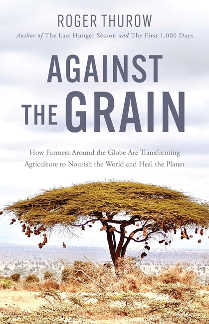 Book cover for Against the Grain: How Farmers Around the Globe Are Transforming Agriculture to Nourish the World and Heal the Planet