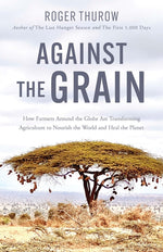 Book cover for Against the Grain: How Farmers Around the Globe Are Transforming Agriculture to Nourish the World and Heal the Planet