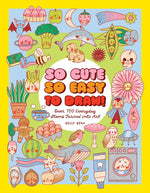 Book cover for So Cute, So Easy to Draw!: Over 700 Everyday Items Turned Into Art
