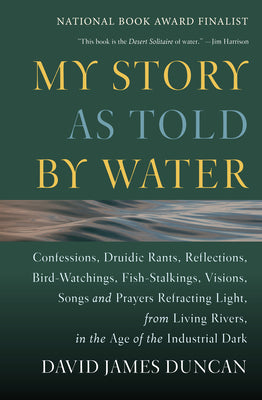 Book cover for My Story as Told by Water: Confessions, Druidic Rants, Reflections, Bird-Watchings, Fish-Stalkings, Visions, Songs and Prayers Refracting Light,