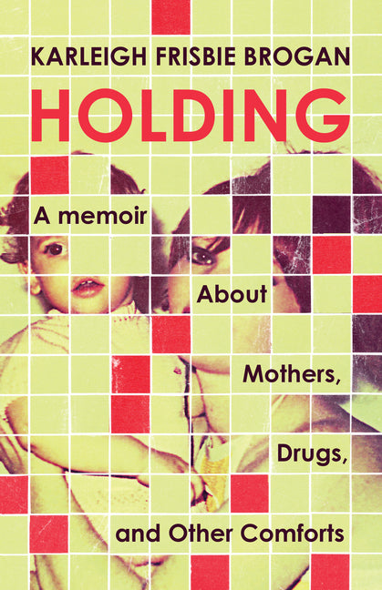 Book cover for Holding: A Memoir about Mothers, Drugs, and Other Comforts