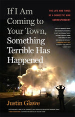 Book cover for If I Am Coming to Your Town, Something Terrible Has Happened: The Life and Times of a Domestic War Correspondent