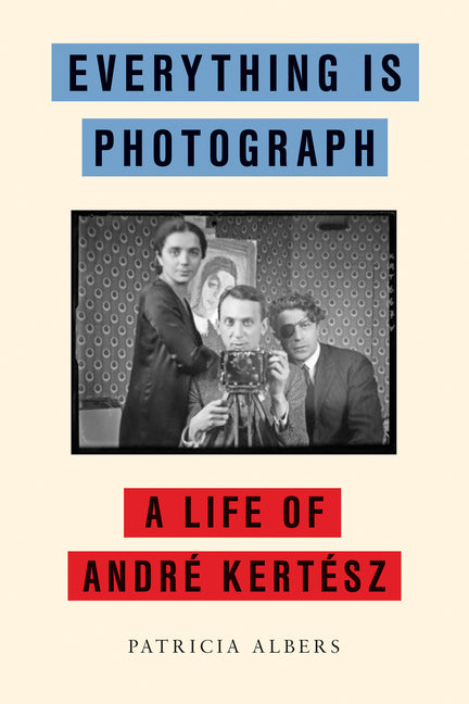 Book cover for Everything Is Photograph: A Life of André Kertész