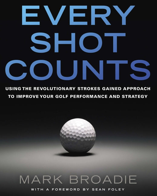 Book cover for Every Shot Counts: Using the Revolutionary Strokes Gained Approach to Improve Your Golf Performance and Strategy