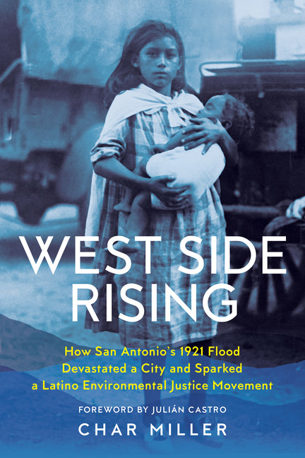 Book cover for West Side Rising: How San Antonio's 1921 Flood Devastated a City and Sparked a Latino Environmental Justice Movement