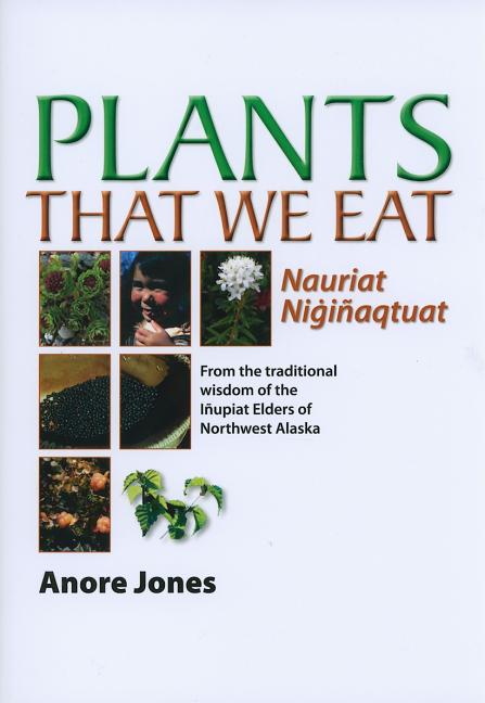 Book cover for Plants That We Eat: Nauriat Nigiñaqtaut - From the Traditional Wisdom of the Iñupiat Elders of Northwest Alaska