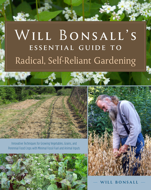 Book cover for Will Bonsall's Essential Guide to Radical, Self-Reliant Gardening: Innovative Techniques for Growing Vegetables, Grains, and Perennial Food Crops with