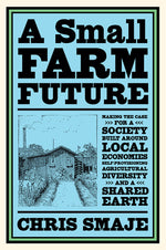 Book cover for A Small Farm Future: Making the Case for a Society Built Around Local Economies, Self-Provisioning, Agricultural Diversity and a Shared Ear