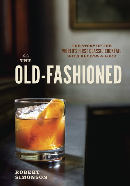 Book cover for Old-Fashioned: The Story of the World's First Classic Cocktail, with Recipes and Lore