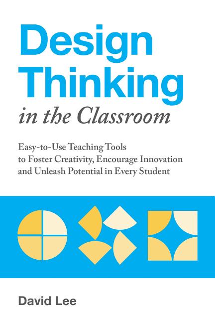 Book cover for Design Thinking in the Classroom: Easy-To-Use Teaching Tools to Foster Creativity, Encourage Innovation, and Unleash Potential in Every Student
