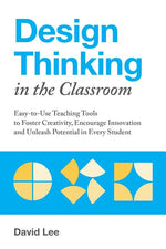Book cover for Design Thinking in the Classroom: Easy-To-Use Teaching Tools to Foster Creativity, Encourage Innovation, and Unleash Potential in Every Student