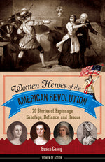 Book cover for Women Heroes of the American Revolution: 20 Stories of Espionage, Sabotage, Defiance, and Rescue