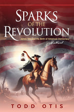Book cover for Sparks of the Revolution: James Otis and the Birth of American Democracy -- A Novel