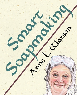 Book cover for Smart Soapmaking: The Simple Guide to Making Soap Quickly, Safely, and Reliably, or How to Make Soap That's Perfect for You, Your Family