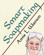 Book cover for Smart Soapmaking: The Simple Guide to Making Soap Quickly, Safely, and Reliably, or How to Make Soap That's Perfect for You, Your Family