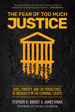 Book cover for The Fear of Too Much Justice: Race, Poverty, and the Persistence of Inequality in the Criminal Courts