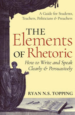 Book cover for The Elements of Rhetoric: How to Write and Speak Clearly and Persuasively -- A Guide for Students, Teachers, Politicians & Preachers