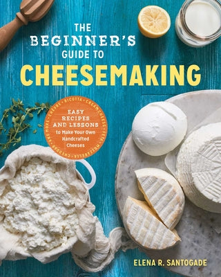 Book cover for The Beginner's Guide to Cheese Making: Easy Recipes and Lessons to Make Your Own Handcrafted Cheeses