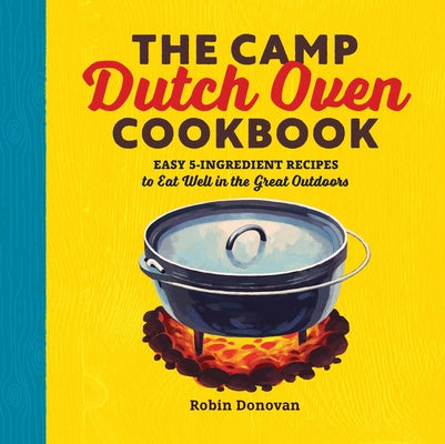 Book cover for The Camp Dutch Oven Cookbook: Easy 5-Ingredient Recipes to Eat Well in the Great Outdoors