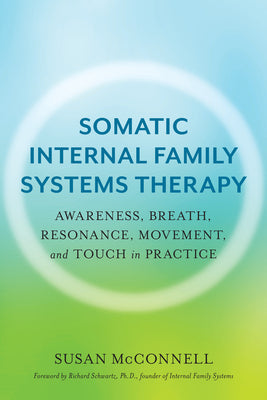 Book cover for Somatic Internal Family Systems Therapy: Awareness, Breath, Resonance, Movement, and Touch in Practice--Endorsed by Top Experts in Therapeutic Healing